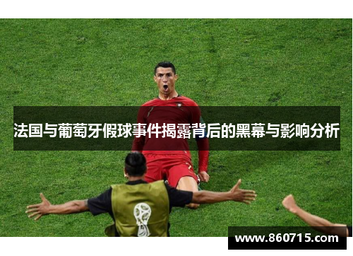 法国与葡萄牙假球事件揭露背后的黑幕与影响分析