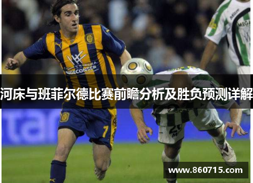 河床与班菲尔德比赛前瞻分析及胜负预测详解