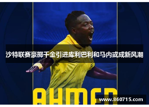 沙特联赛豪掷千金引进库利巴利和马内或成新风潮