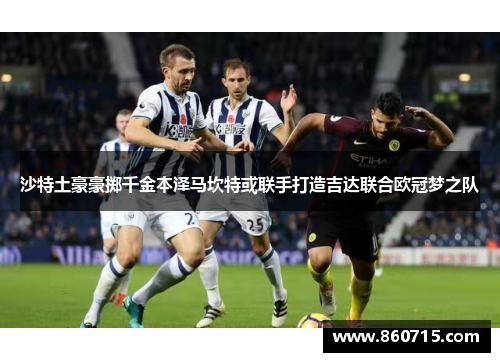 沙特土豪豪掷千金本泽马坎特或联手打造吉达联合欧冠梦之队