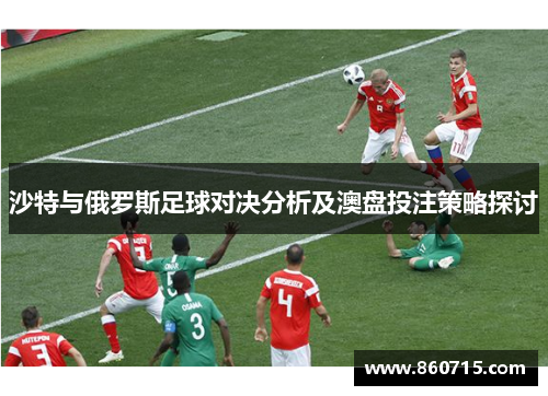 沙特与俄罗斯足球对决分析及澳盘投注策略探讨