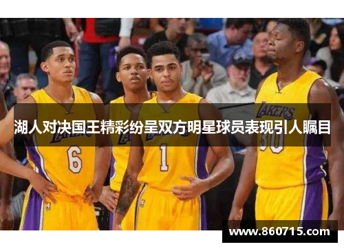 湖人对决国王精彩纷呈双方明星球员表现引人瞩目