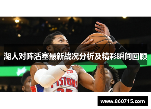 湖人对阵活塞最新战况分析及精彩瞬间回顾