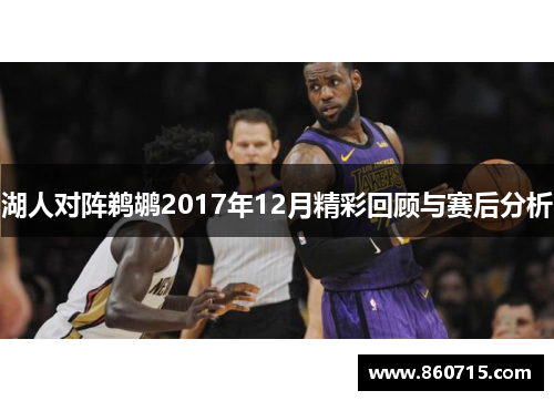 湖人对阵鹈鹕2017年12月精彩回顾与赛后分析