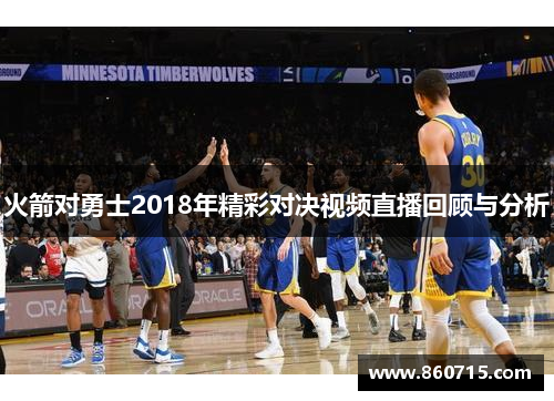 火箭对勇士2018年精彩对决视频直播回顾与分析