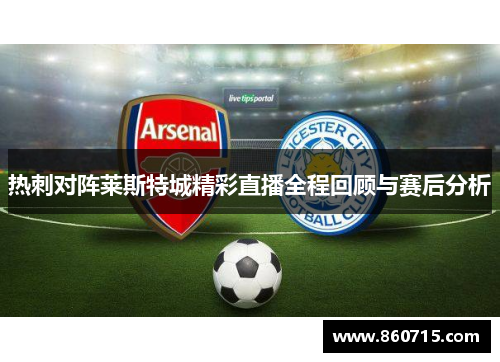 热刺对阵莱斯特城精彩直播全程回顾与赛后分析
