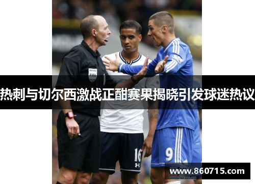 热刺与切尔西激战正酣赛果揭晓引发球迷热议